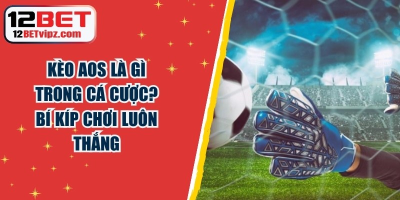 Kèo AOS là gì trong cá cược? Bí kíp chơi luôn thắng 6 Kèo AOS là gì