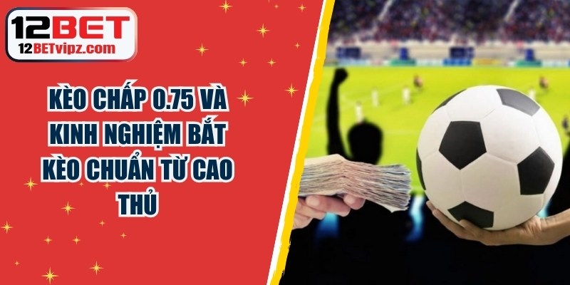 Kèo chấp 0.75 và kinh nghiệm bắt kèo chuẩn từ cao thủ 5 Kèo chấp 0.75