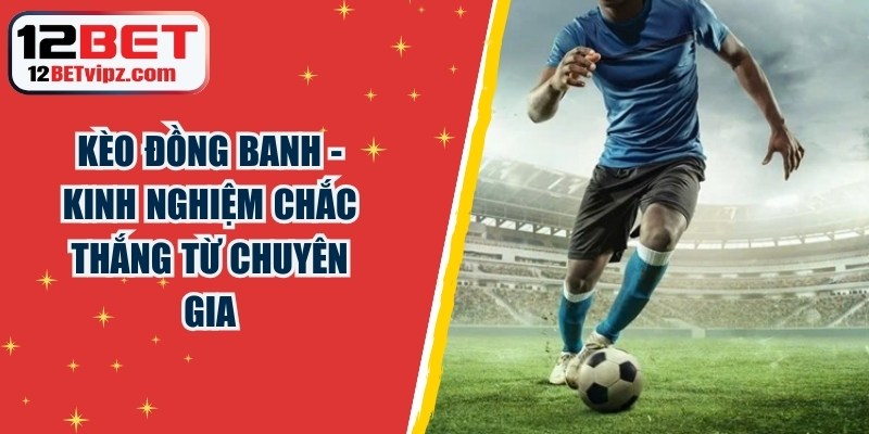 Kèo đồng banh - Kinh nghiệm chắc thắng từ chuyên gia 6 Kèo đồng banh