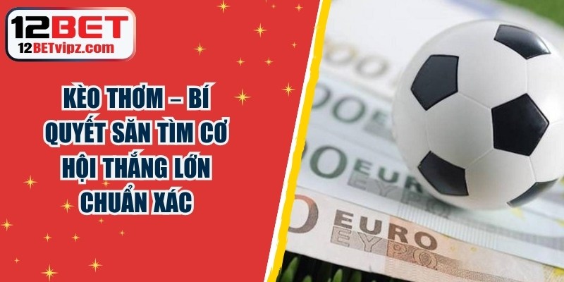 Kèo Thơm – Bí Quyết Săn Tìm Cơ Hội Thắng Lớn Chuẩn Xác 1 Kèo Thơm